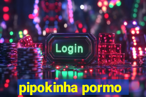 pipokinha pormo